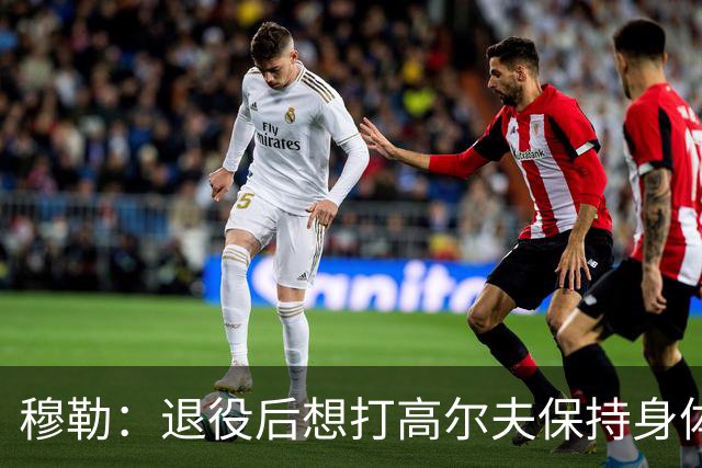 穆勒：退役后想打高尔夫保持身体状态 未来不会排除回归拜仁可能