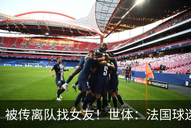 被传离队找女友！世体：法国球迷不满姆总将个人生活摆在国家队前