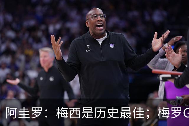 阿圭罗：梅西是历史最佳；梅罗GOAT之争的话题早已有定论